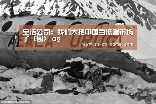 宝洁公司:我们太把中国当低端市场了(图)|ag(图3) ag官网
