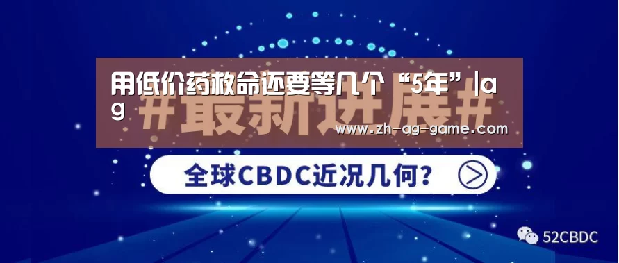 用低价药救命还要等几个“5年”|ag(图1) 用低价药救命还要等几个“5年”|ag(图1)