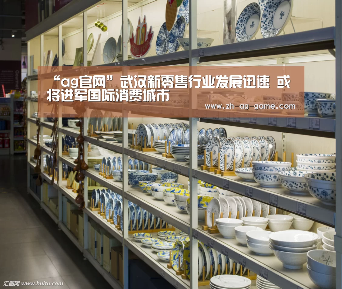 “ag官网”武汉新零售行业发展迅速 或将进军国际消费城市(图2) ag官网