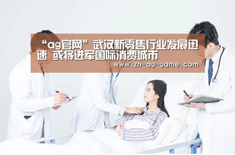“ag官网”武汉新零售行业发展迅速 或将进军国际消费城市(图3) “ag官网”武汉新零售行业发展迅速 或将进军国际消费城市(图3)