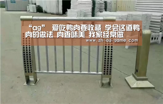 “ag”
爱吃鸭肉要收藏 学会这道鸭肉的做法 肉香味美 我家经常做(图1) ag亚娱