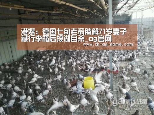 港媒:德国七旬老翁肢解71岁妻子 藏行李箱后投湖自杀_ag官网(图3) 亚娱