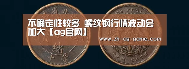 不确定性较多 螺纹钢行情波动会加大【ag官网】(图4) 亚娱